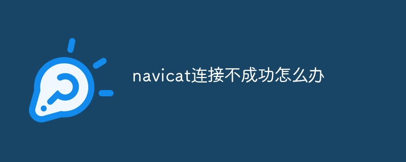 navicat 연결이 실패하면 어떻게 해야 합니까?