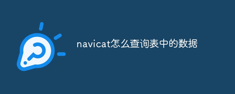 navicat怎么查询表中的数据-navicat-