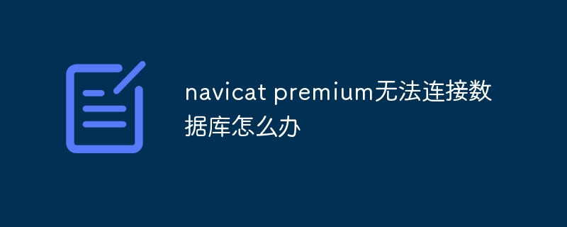 navicat premium无法连接数据库怎么办