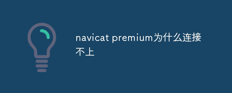 navicat premium为什么连接不上