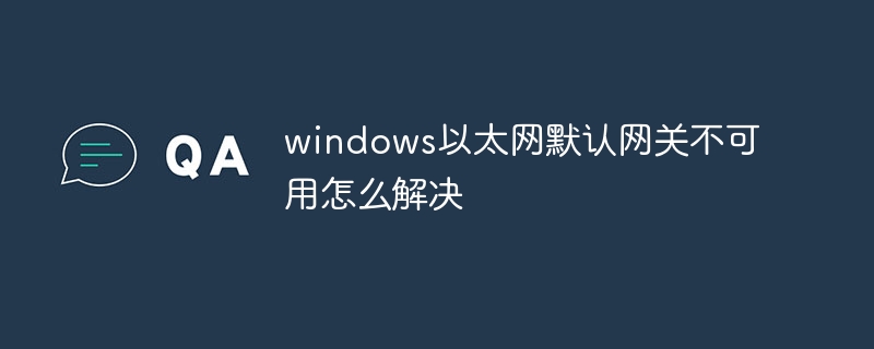 Bagaimana untuk menyelesaikan masalah bahawa get laluan lalai Ethernet windows tidak tersedia