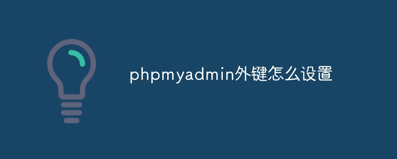 How to set foreign keys in phpmyadmin-phpMyAdmin-php.cn