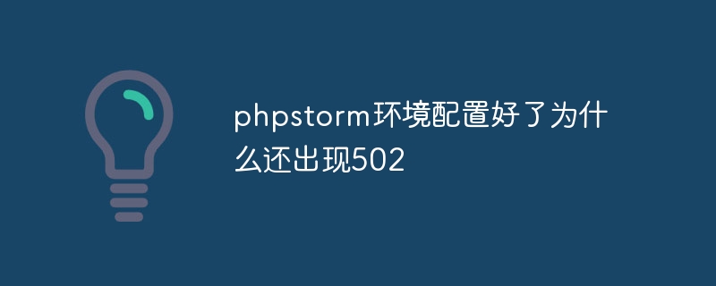 phpstorm環境配置好了為什麼還會出現502
