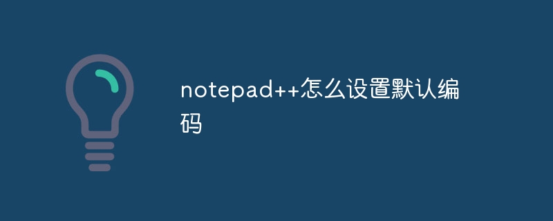 Bagaimana untuk menetapkan pengekodan lalai dalam notepad++