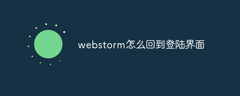 So kehren Sie in Webstorm zur Anmeldeoberfläche zurück