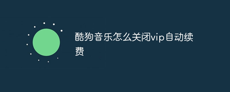 酷狗音乐怎么关闭vip自动续费