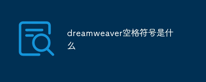 dreamweaver空格符号是什么-dreamweaver-