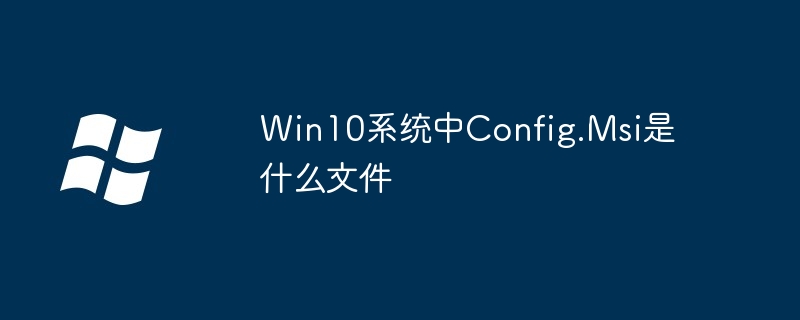 Win10系统中Config.Msi是什么文件-Windows系列-