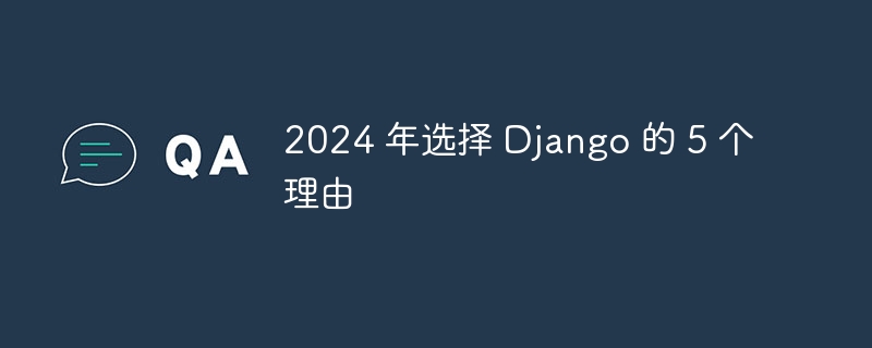 2024 年选择 Django 的 5 个理由