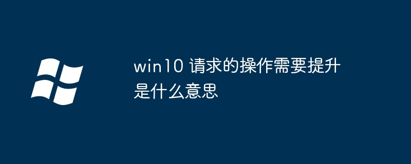win10 请求的操作需要提升是什么意思-Windows系列-