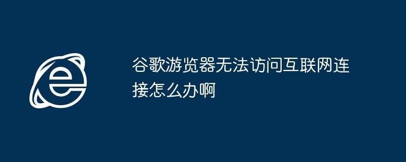 Google 브라우저가 인터넷 연결에 액세스할 수 없으면 어떻게 해야 합니까?