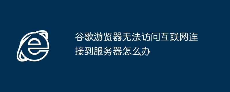 Google 브라우저가 인터넷에 접속할 수 없고 서버에 연결할 수 없으면 어떻게 해야 합니까?