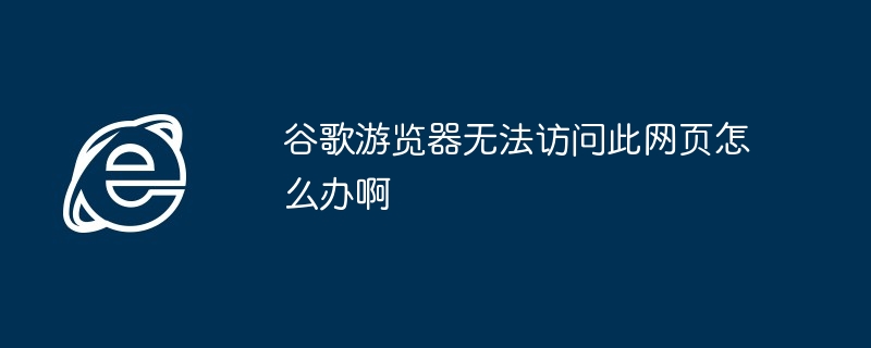 Google ブラウザがこの Web ページにアクセスできない場合はどうすればよいですか?