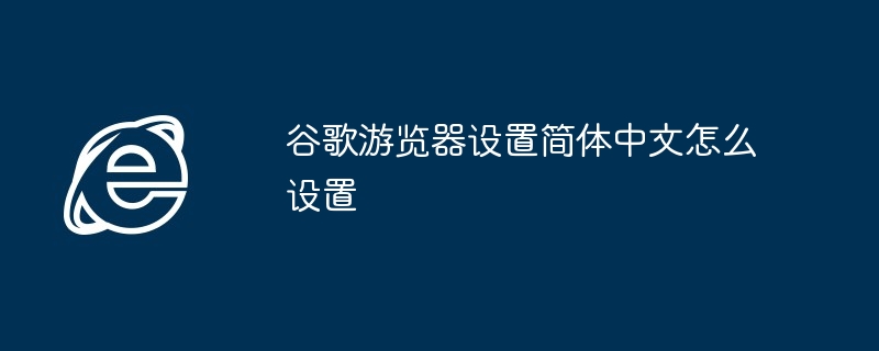 谷歌遊覽器設定簡體中文怎麼設置