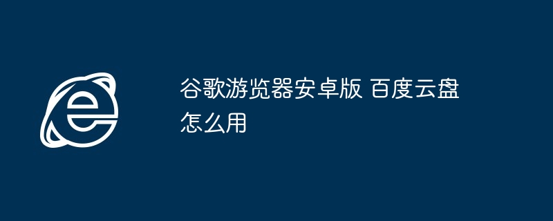 Google 브라우저 Android 버전 및 Baidu Cloud Disk 사용 방법