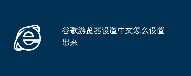 谷歌游览器设置中文怎么设置出来