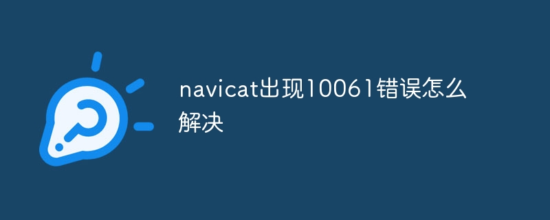 navicat出现10061错误怎么解决