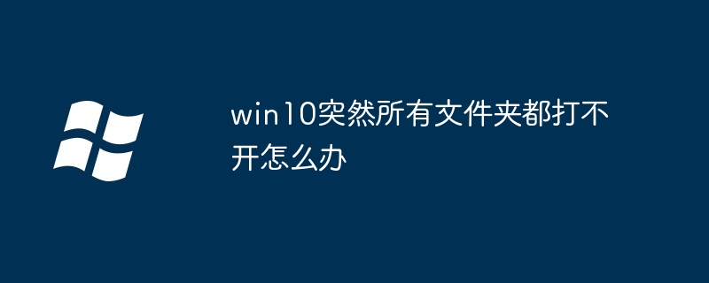 win10で突然すべてのフォルダーが開けなくなったらどうすればいいですか？