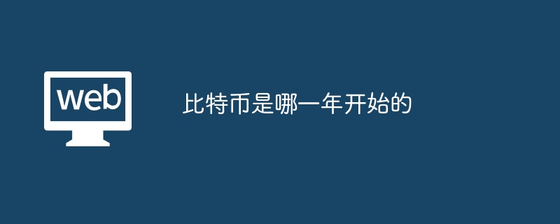 ビットコインが始まったのは何年ですか?