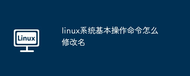 linux系统基本操作命令怎么修改名