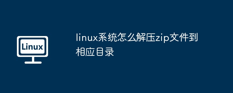 linux系统怎么解压zip文件到相应目录-LINUX-