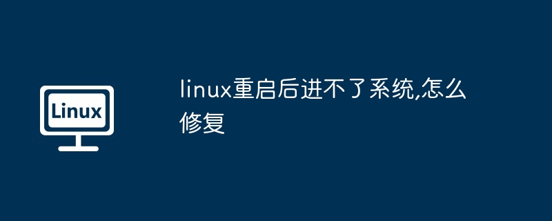 Linux ne peut pas entrer dans le système après le redémarrage, comment y remédier