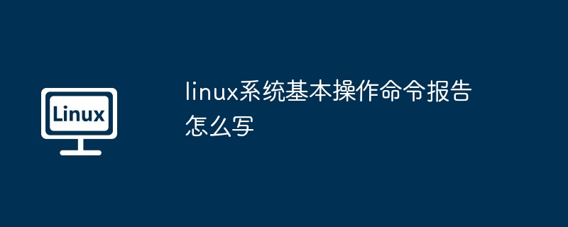 Linux 시스템의 기본 동작 명령어에 대한 리포트 작성 방법