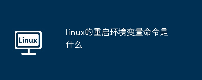 Linux에서 환경 변수 다시 시작 명령은 무엇입니까?