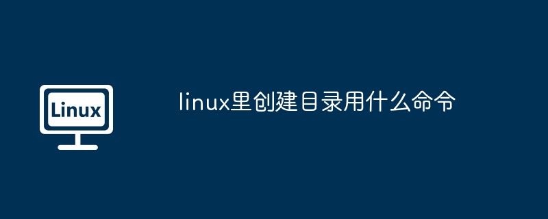 linux里创建目录用什么命令-LINUX-