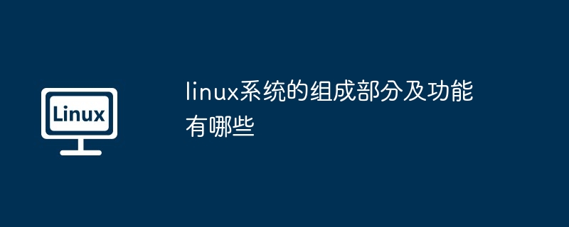 Quels sont les composants et fonctions d'un système Linux