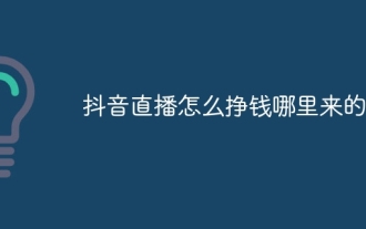 Douyin ライブブロードキャストからお金を稼ぐ方法とそのお金はどこから来ますか?