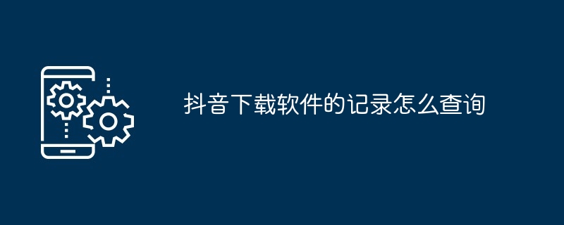 Douyinダウンロードソフトウェアの記録を確認する方法