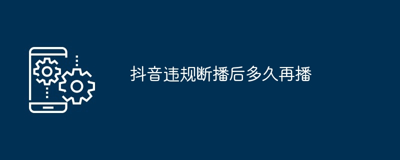 Douyinが規定違反により放送停止になった後、再開するまでどれくらいの時間がかかりますか？