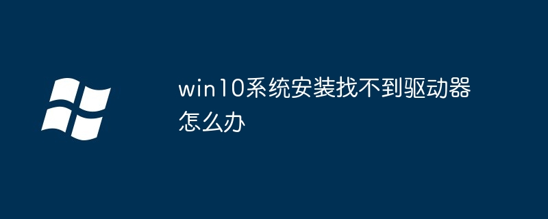 Windows 10 시스템 설치 중에 드라이버를 찾을 수 없으면 어떻게 해야 합니까?