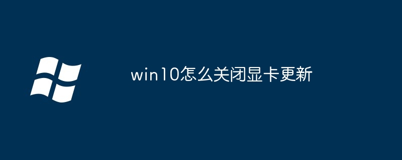 win10怎么关闭显卡更新-Windows系列-