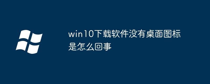 Pourquoi n’y a-t-il pas d’icône sur le bureau lors du téléchargement d’un logiciel sous Windows 10 ?