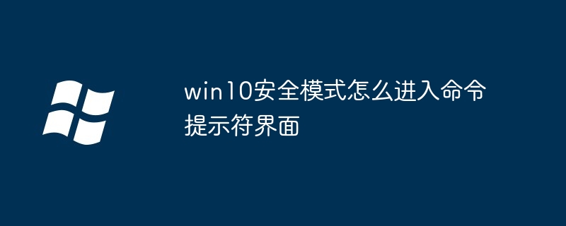 win10安全模式怎么进入命令提示符界面-Windows系列-