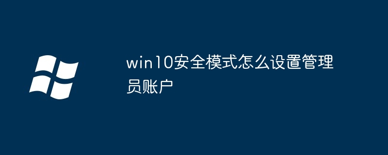 win10安全模式怎么设置管理员账户