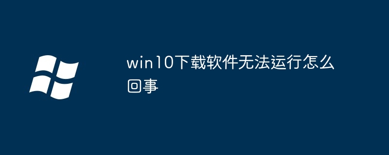 win10下载软件无法运行怎么回事-Windows系列-