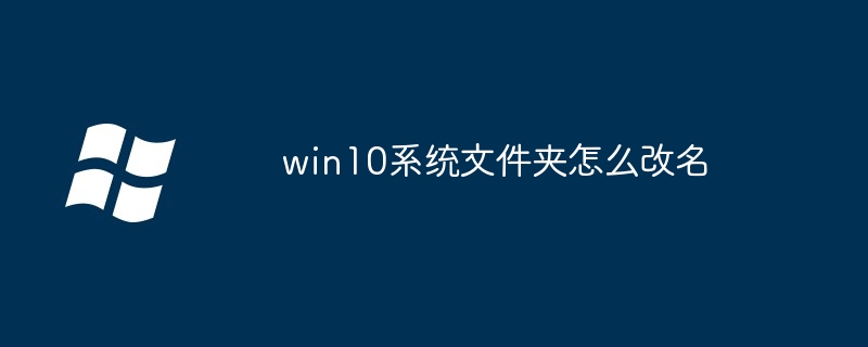 win10 시스템 폴더 이름을 바꾸는 방법