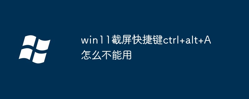 win11截屏快捷键ctrl+alt+A怎么不能用