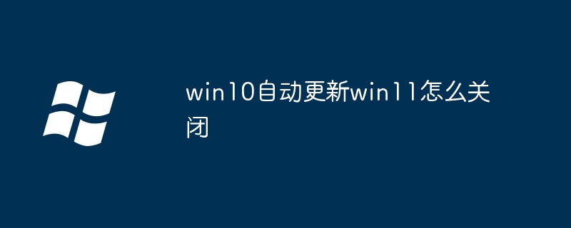 win10自动更新win11怎么关闭