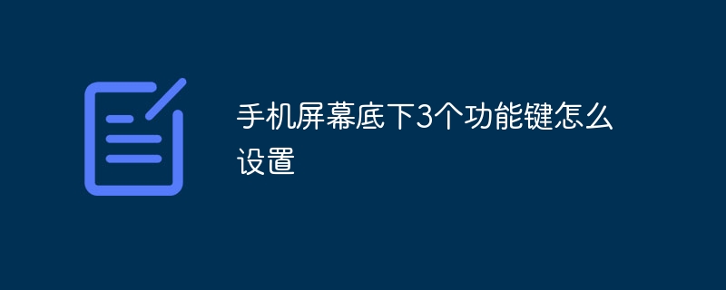 手机屏幕底下3个功能键怎么设置