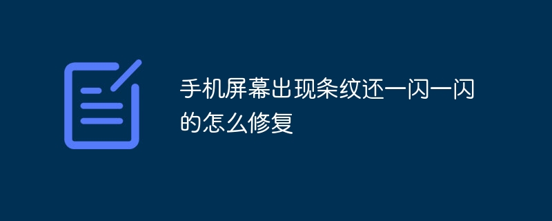 手机屏幕出现条纹还一闪一闪的怎么修复