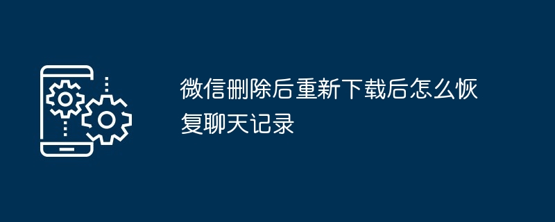 WeChatを削除して再ダウンロードした後にチャット履歴を復元する方法