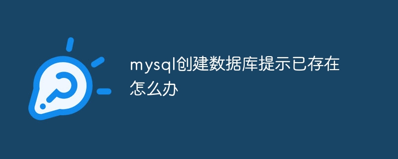 mysql创建数据库提示已存在怎么办