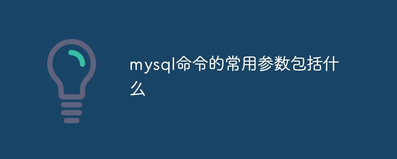 mysql指令的常用參數包括什麼