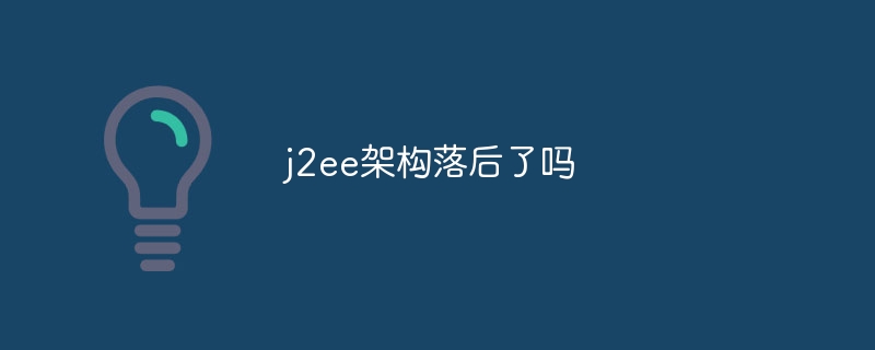 j2ee アーキテクチャは遅れていますか?