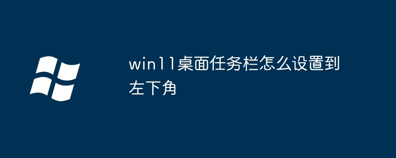 win11 데스크탑 작업 표시줄을 왼쪽 하단에 설정하는 방법