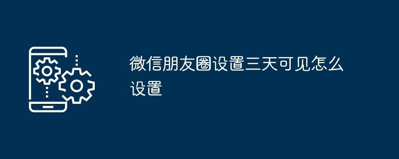 WeChat 순간이 3일 동안 표시되도록 설정하는 방법